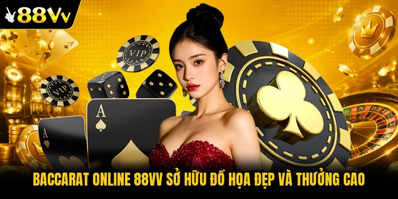 Baccarat online 88VV sở hữu đồ họa đẹp và thưởng cao