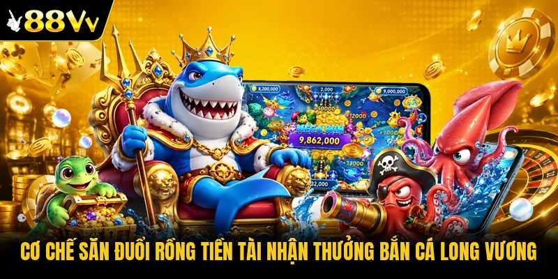 Cơ chế săn đuổi Rồng Tiền Tài nhận thưởng Bắn Cá Long Vương