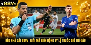 Kèo Nhà Cái 88VV| Giải Mã Biến Động Tỷ Lệ Trước Giờ Thi Đấu