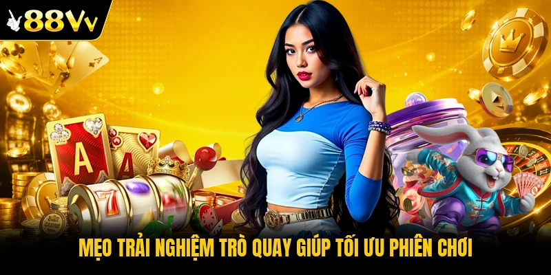 Mẹo trải nghiệm trò quay giúp tối ưu phiên chơi