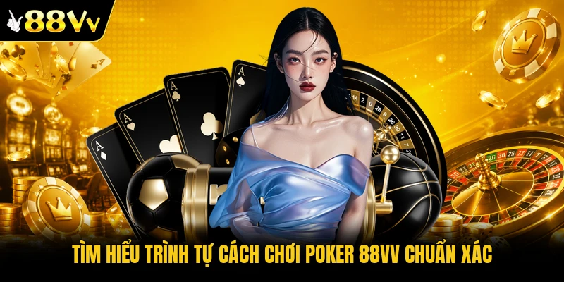 Tìm hiểu trình tự cách chơi Poker 88VV chuẩn xác